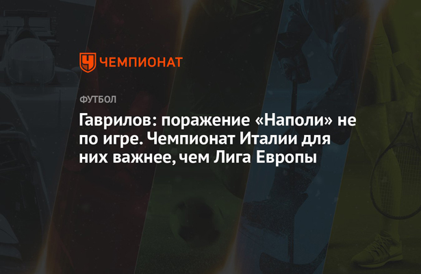 Гаврилов: поражение «Наполи» не по игре. Чемпионат Италии для них важнее, чем Лига Европы