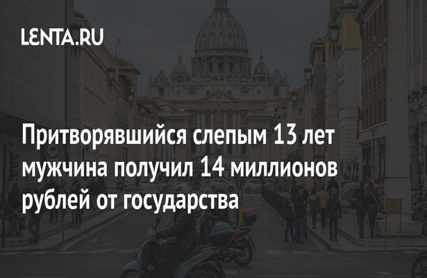 Притворявшийся слепым 13 лет мужчина получил 14 миллионов рублей от государства