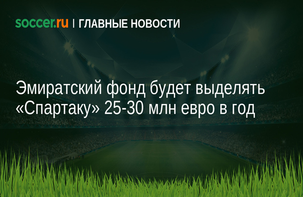 Эмиратский фонд будет выделять «Спартаку» 25-30 млн евро в год