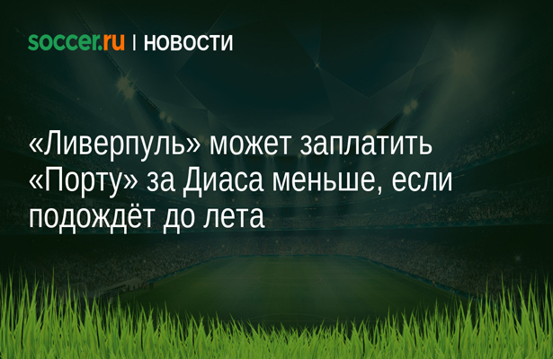 «Ливерпуль» может заплатить «Порту» за Диаса меньше, если подождёт до лета