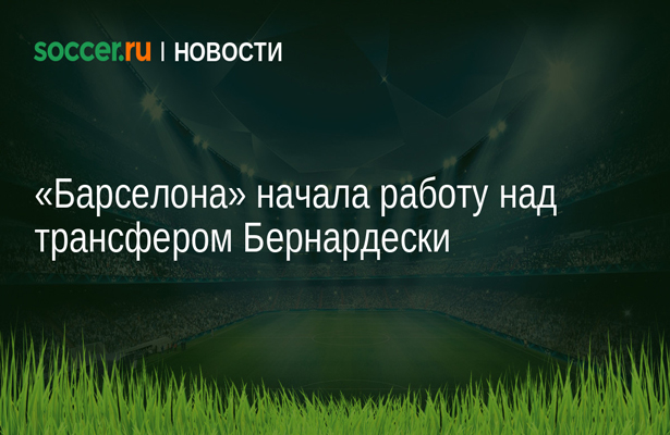 «Барселона» начала работу над трансфером Бернардески