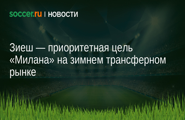 Зиеш — приоритетная цель «Милана» на зимнем трансферном рынке