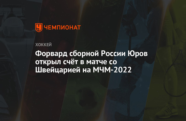 Форвард сборной России Юров открыл счёт в матче со Швейцарией на МЧМ-2022