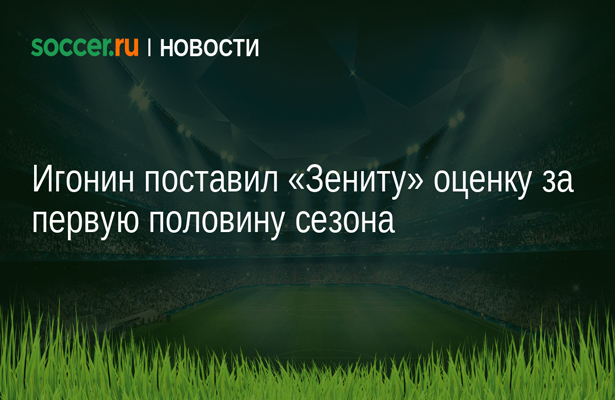 Игонин поставил «Зениту» оценку за первую половину сезона