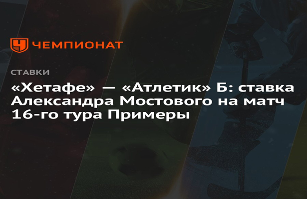 «Хетафе» — «Атлетик» Б: ставка Александра Мостового на матч 16-го тура