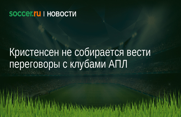 Кристенсен не собирается вести переговоры с клубами АПЛ